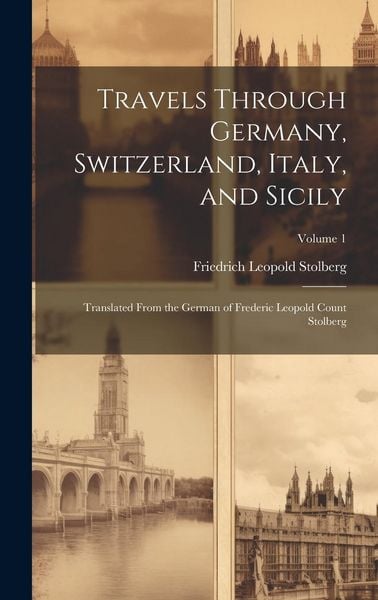 Produktbild: Travels Through Germany, Switzerland, Italy, and Sicily: Translated From the German of Frederic Leopold Count Stolberg; Volume 1