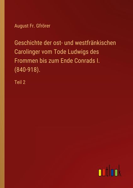 Produktbild: Geschichte der ost- und westfr&auml;nkischen Carolinger vom Tode Ludwigs des Frommen bis zum Ende Conrads I. (840-918).