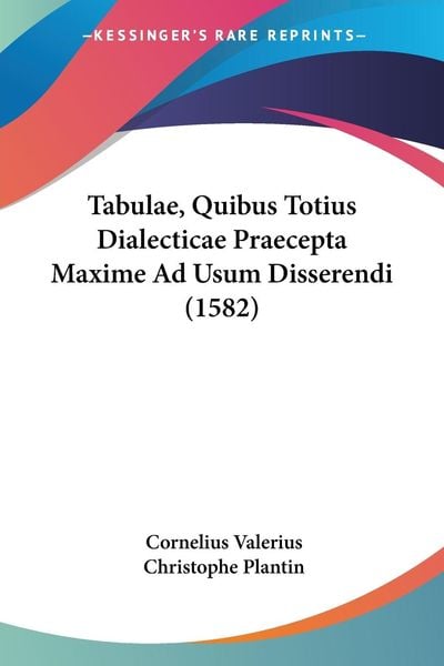 'Tabulae, Quibus Totius Dialecticae Praecepta Maxime Ad Usum Disserendi ...