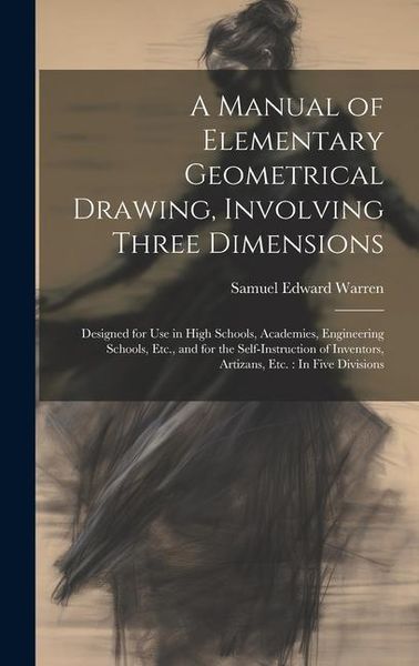 Produktbild: A Manual of Elementary Geometrical Drawing, Involving Three Dimensions: Designed for Use in High Schools, Academies, Engineering Schools, Etc., and fo