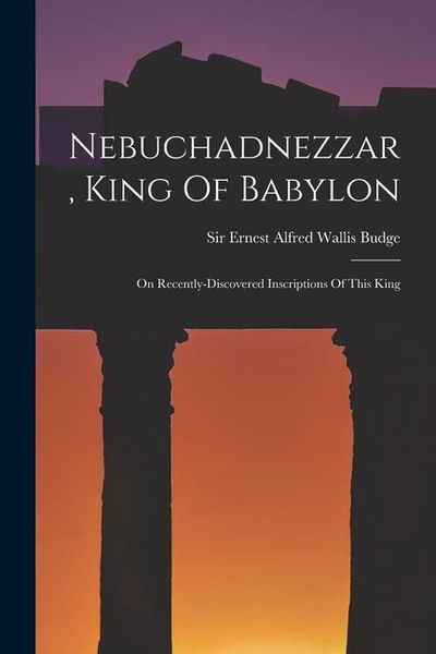 Produktbild: Nebuchadnezzar, King Of Babylon: On Recently-discovered Inscriptions Of This King