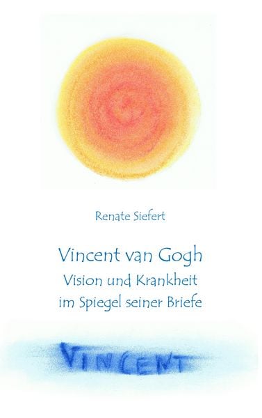 Vincent van Gogh - Vision und Krankheit im Spiegel seiner Briefe, Taschenbuch von Renate Siefert, BoD – Books on Demand, 9783848255832