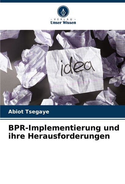 BPR-Implementierung und ihre Herausforderungen, Taschenbuch von Abiot Tsegaye, Verlag Unser Wissen, 9786206947851