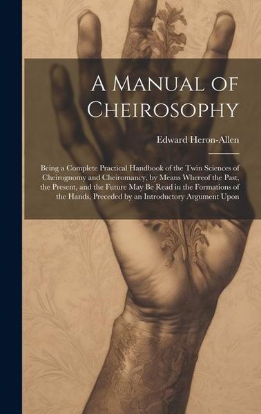 Produktbild: A Manual of Cheirosophy: Being a Complete Practical Handbook of the Twin Sciences of Cheirognomy and Cheiromancy, by Means Whereof the Past, th