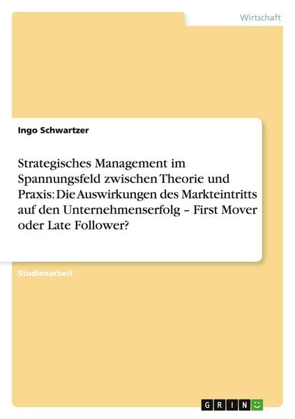 Produktbild: Strategisches Management im Spannungsfeld zwischen Theorie und Praxis: Die Auswirkungen des Markteintritts auf den Unternehmenserfolg - First Mover oder Late Follower?