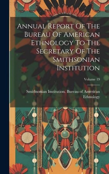 Produktbild: Annual Report Of The Bureau Of American Ethnology To The Secretary Of The Smithsonian Institution; Volume 19