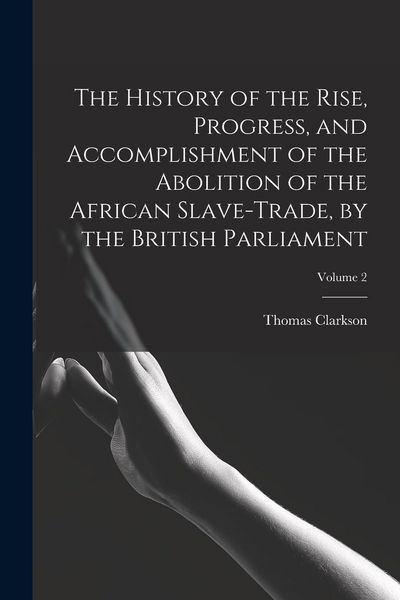 Produktbild: The History of the Rise, Progress, and Accomplishment of the Abolition of the African Slave-Trade, by the British Parliament; Volume 2