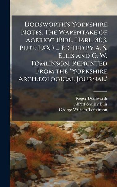 Produktbild: Dodsworth's Yorkshire Notes. The Wapentake of Agbrigg (Bibl. Harl. 803. Plut. LXX.) ... Edited by A. S. Ellis and G. W. Tomlinson. Reprinted From the