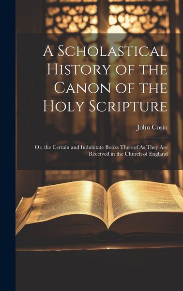 Produktbild: A Scholastical History of the Canon of the Holy Scripture: Or, the Certain and Indubitate Books Thereof As They Are Received in the Church of England