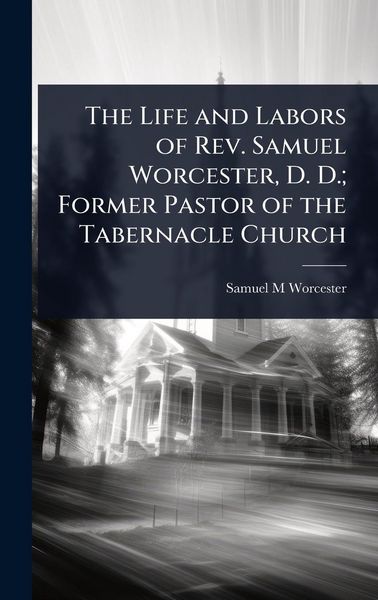 Produktbild: The Life and Labors of Rev. Samuel Worcester, D. D.; Former Pastor of the Tabernacle Church