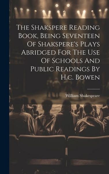 Produktbild: The Shakspere Reading Book, Being Seventeen Of Shakspere's Plays Abridged For The Use Of Schools And Public Readings By H.c. Bowen