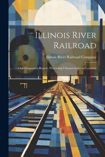 Produktbild: Illinois River Railroad: Chief Engineer's Report, Presenting Characteristics of Location