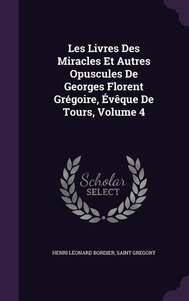 Produktbild: Les Livres Des Miracles Et Autres Opuscules De Georges Florent Gr&eacute;goire, &Eacute;v&ecirc;que De Tours, Volume 4