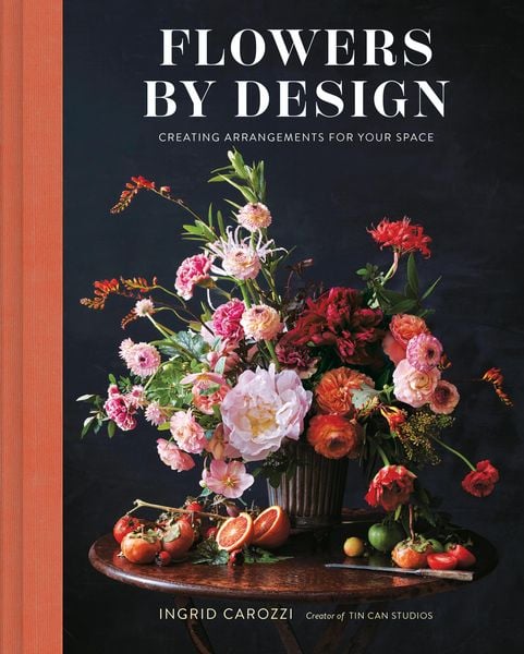 Flowers by Design: Floral Arrangements and Inspiration from the Creator of Tin Can Studios, Gebundene Ausgabe von Ingrid Carozzi, Abrams & Chronicle