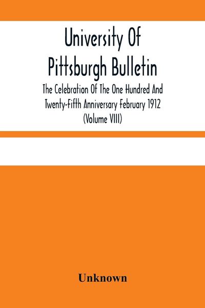 Produktbild: University Of Pittsburgh Bulletin; The Celebration Of The One Hundred And Twenty-Fifth Anniversary February 1912 (Volume VIII)