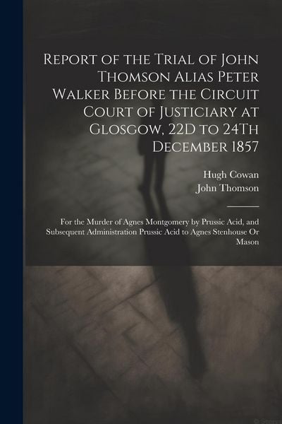 Produktbild: Report of the Trial of John Thomson Alias Peter Walker Before the Circuit Court of Justiciary at Glosgow, 22D to 24Th December 1857