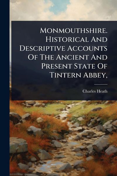 Produktbild: Monmouthshire. Historical And Descriptive Accounts Of The Ancient And Present State Of Tintern Abbey,