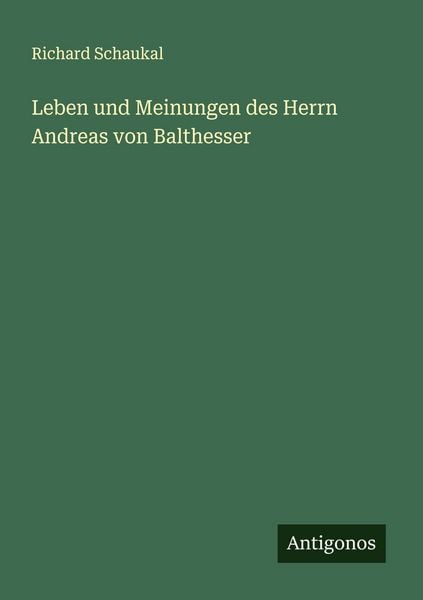 Leben und Meinungen des Herrn Andreas von Balthesser, Taschenbuch von Richard Schaukal, Antigonos Verlag, 9783563198384