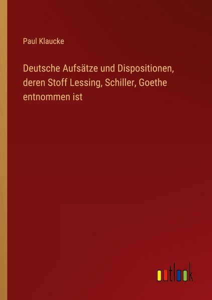 Produktbild: Deutsche Aufs&auml;tze und Dispositionen, deren Stoff Lessing, Schiller, Goethe entnommen ist