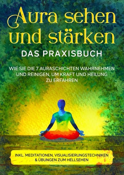 Produktbild: Aura sehen und st&auml;rken - Das Praxisbuch: Wie Sie die 7 Auraschichten wahrnehmen und reinigen, um Kraft und Heilung zu erfahren | inkl. Meditationen, Visualisierungstechniken & &Uuml;bungen zum Hellsehen