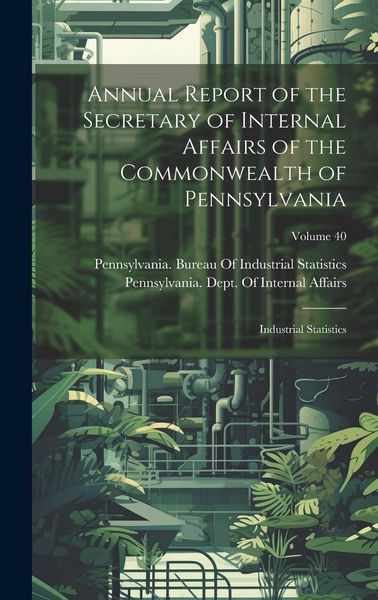 Produktbild: Annual Report of the Secretary of Internal Affairs of the Commonwealth of Pennsylvania: Industrial Statistics; Volume 40
