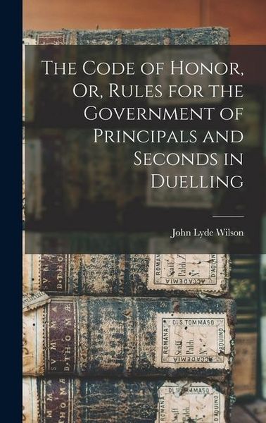 Produktbild: The Code of Honor, Or, Rules for the Government of Principals and Seconds in Duelling
