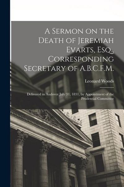 Produktbild: A Sermon on the Death of Jeremiah Evarts, Esq., Corresponding Secretary of A.B.C.F.M.: Delivered in Andover July 31, 1831, by Appointment of the Prude