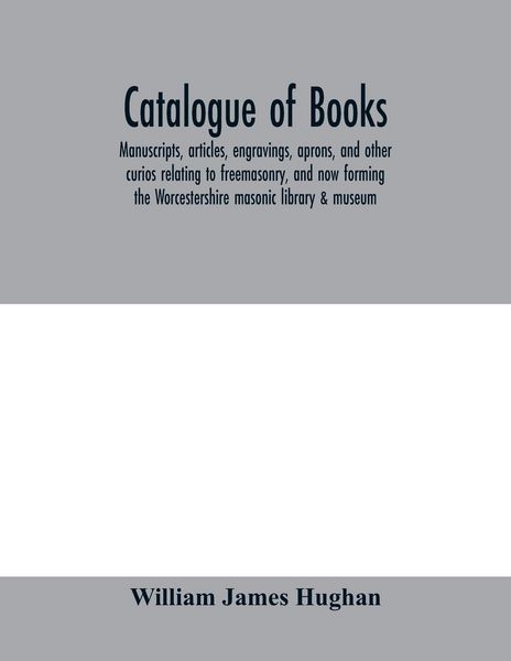 Produktbild: Catalogue of books, manuscripts, articles, engravings, aprons, and other curios relating to freemasonry, and now forming the Worcestershire masonic li