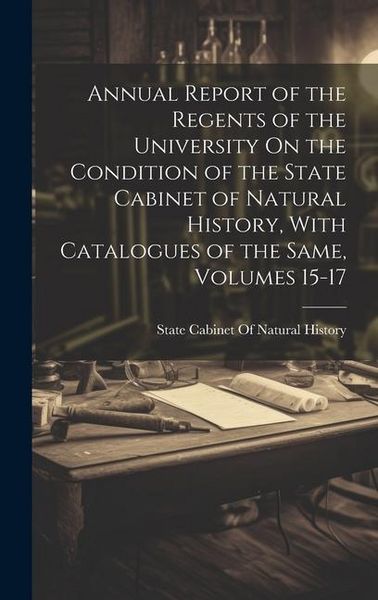 Produktbild: Annual Report of the Regents of the University On the Condition of the State Cabinet of Natural History, With Catalogues of the Same, Volumes 15-17