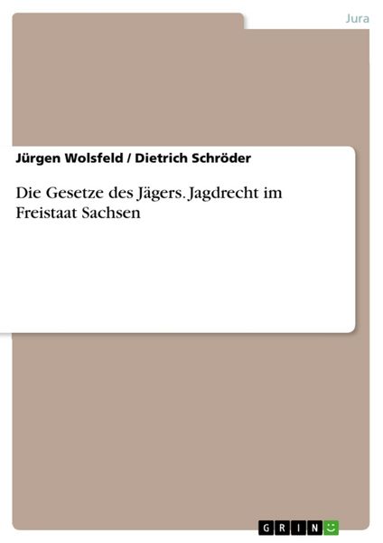 Die Gesetze des Jägers. Jagdrecht im Freistaat Sachsen, Taschenbuch von Jürgen Wolsfeld , Dietrich Schröder, GRIN, 9783638923880