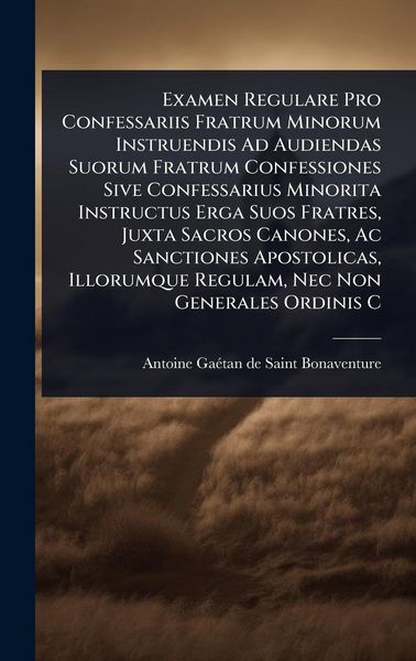 Produktbild: Examen Regulare Pro Confessariis Fratrum Minorum Instruendis Ad Audiendas Suorum Fratrum Confessiones Sive Confessarius Minorita Instructus Erga Suos