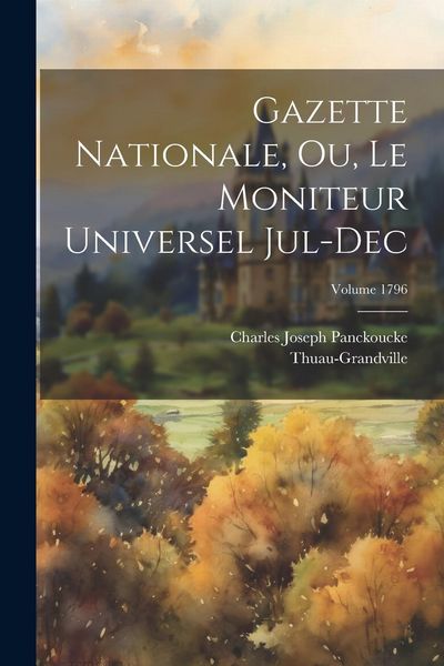Produktbild: Gazette nationale, ou, Le moniteur universel Jul-Dec; Volume 1796