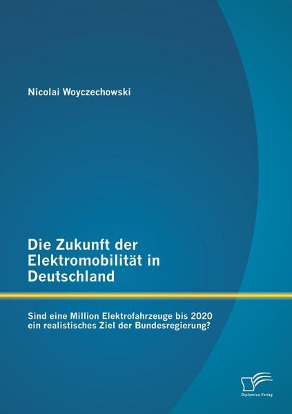 Produktbild: Die Zukunft der Elektromobilit&auml;t in Deutschland: Sind eine Million Elektrofahrzeuge bis 2020 ein realistisches Ziel der Bundesregierung?