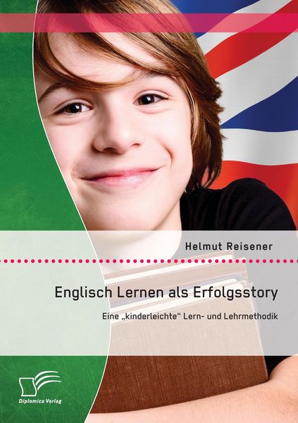 Englisch Lernen als Erfolgsstory: Eine „kinderleichte“ Lern- und Lehrmethodik, Taschenbuch von Helmut Reisener, Diplomica Verlag GmbH, 9783842892866