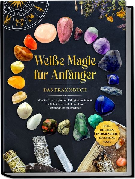Produktbild: Wei&szlig;e Magie f&uuml;r Anf&auml;nger - Das Praxisbuch: Wie Sie Ihre magischen F&auml;higkeiten Schritt f&uuml;r Schritt entwickeln und das Hexenhandwerk erlernen - inkl. Ritualen, Energiearbeit, Edelsteine u.v.m.