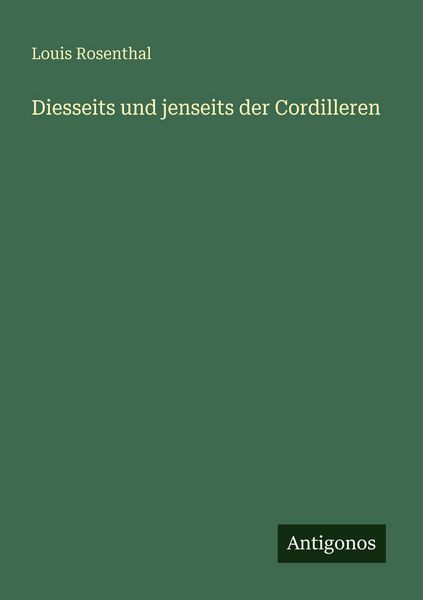Diesseits und jenseits der Cordilleren, Taschenbuch von Louis Rosenthal, Antigonos Verlag, 9783386415996