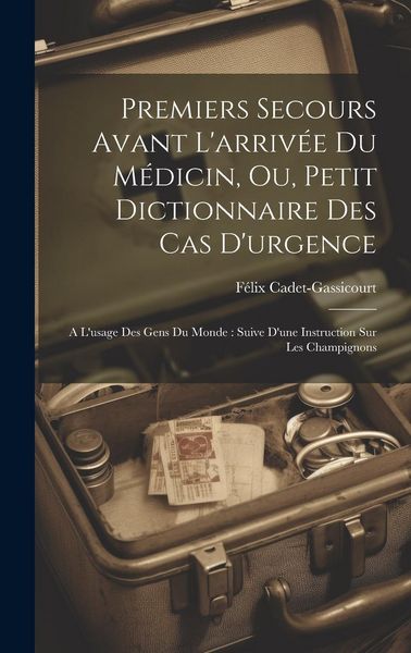 Produktbild: Premiers Secours Avant L'arriv&eacute;e Du M&eacute;dicin, Ou, Petit Dictionnaire Des Cas D'urgence: A L'usage Des Gens Du Monde: Suive D'une Instruction Sur Les Ch