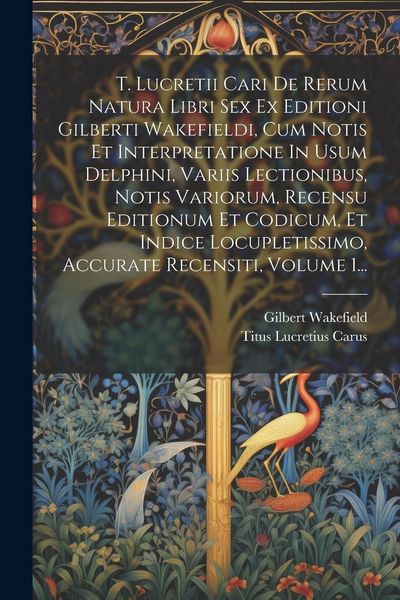 Produktbild: T. Lucretii Cari De Rerum Natura Libri Sex Ex Editioni Gilberti Wakefieldi, Cum Notis Et Interpretatione In Usum Delphini, Variis Lectionibus, Notis V