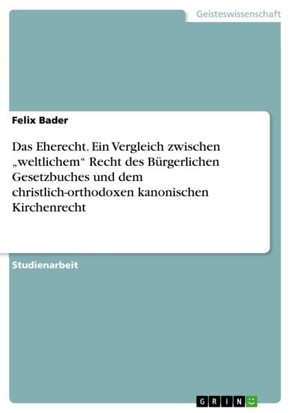 Das Eherecht. Ein Vergleich zwischen ¿weltlichem¿ Recht des Bürgerlichen Gesetzbuches und dem christlich-orthodoxen kano