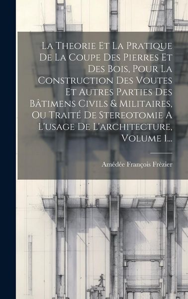 Produktbild: La Theorie Et La Pratique De La Coupe Des Pierres Et Des Bois, Pour La Construction Des Voutes Et Autres Parties Des B&acirc;timens Civils & Militaires, Ou