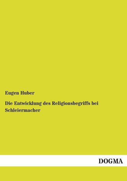 Die Entwicklung des Religionsbegriffs bei Schleiermacher, Taschenbuch von Eugen Huber, Dogma Verlag, 978-3-95454-865-1
