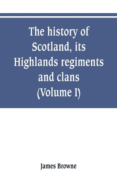 Produktbild: The history of Scotland, its Highlands, regiments and clans (Volume I)