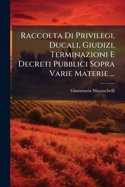 Produktbild: Raccolta Di Privilegi, Ducali, Giudizi, Terminazioni E Decreti Pubblici Sopra Varie Materie ...