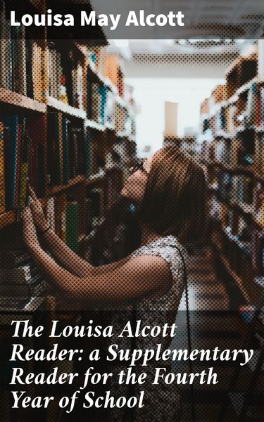 Produktbild: The Louisa Alcott Reader: a Supplementary Reader for the Fourth Year of School