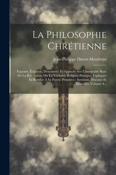 Produktbild: La Philosophie Chr&eacute;tienne: Expos&eacute;e, &Eacute;claircie, D&eacute;montr&eacute;e Et Appuy&eacute;e Sur L'immuable Baze De La R&eacute;v&eacute;lation, Ou La V&eacute;ritable Religion Pratique, Expl