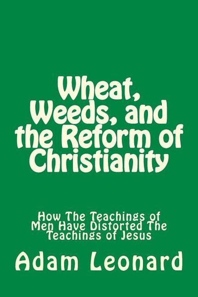 Produktbild: Wheat, Weeds, and the Reform of Christianity: How The Teachings of Men Have Distorted The Teachings of Jesus