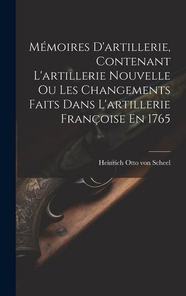 Produktbild: M&eacute;moires D'artillerie, Contenant L'artillerie Nouvelle Ou Les Changements Faits Dans L'artillerie Fran&ccedil;oise En 1765
