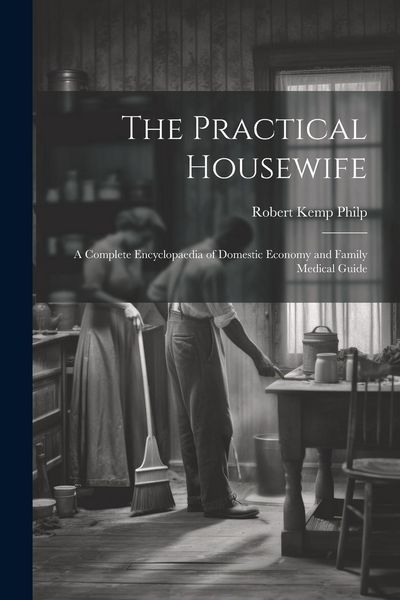 Produktbild: The Practical Housewife: A Complete Encyclopaedia of Domestic Economy and Family Medical Guide