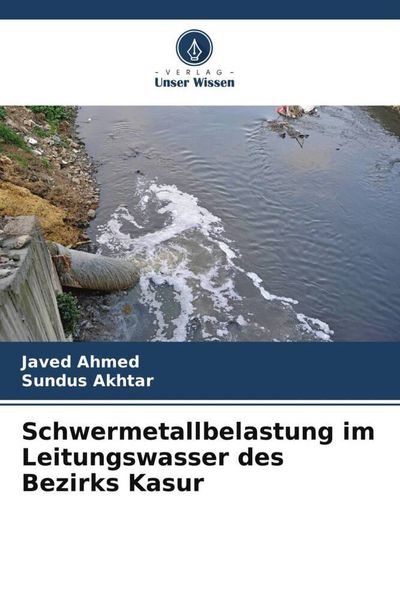 Schwermetallbelastung im Leitungswasser des Bezirks Kasur, Taschenbuch von Javed Ahmed , Sundus Akhtar, Verlag Unser Wissen, 9786205407516
