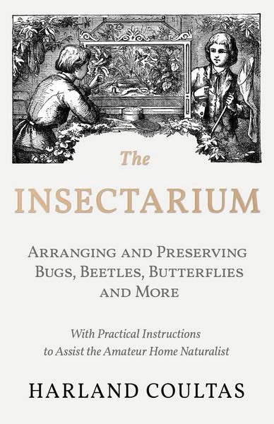 Produktbild: The Insectarium - Collecting, Arranging and Preserving Bugs, Beetles, Butterflies and More - With Practical Instructions to Assist the Amateur Home Naturalist